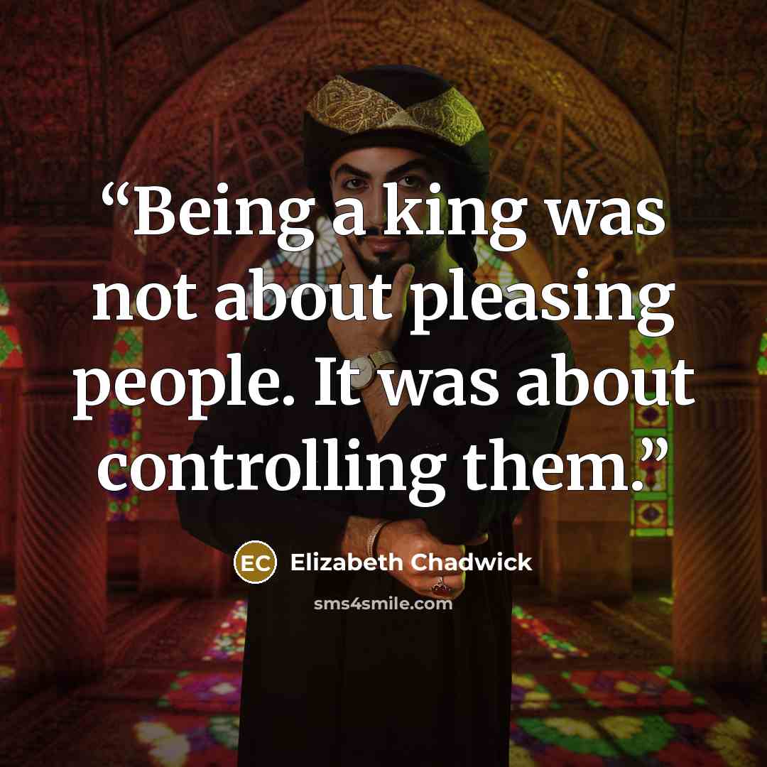 “Being a king was not about pleasing people. It was about controlling them.” quote by Elizabeth Chadwick