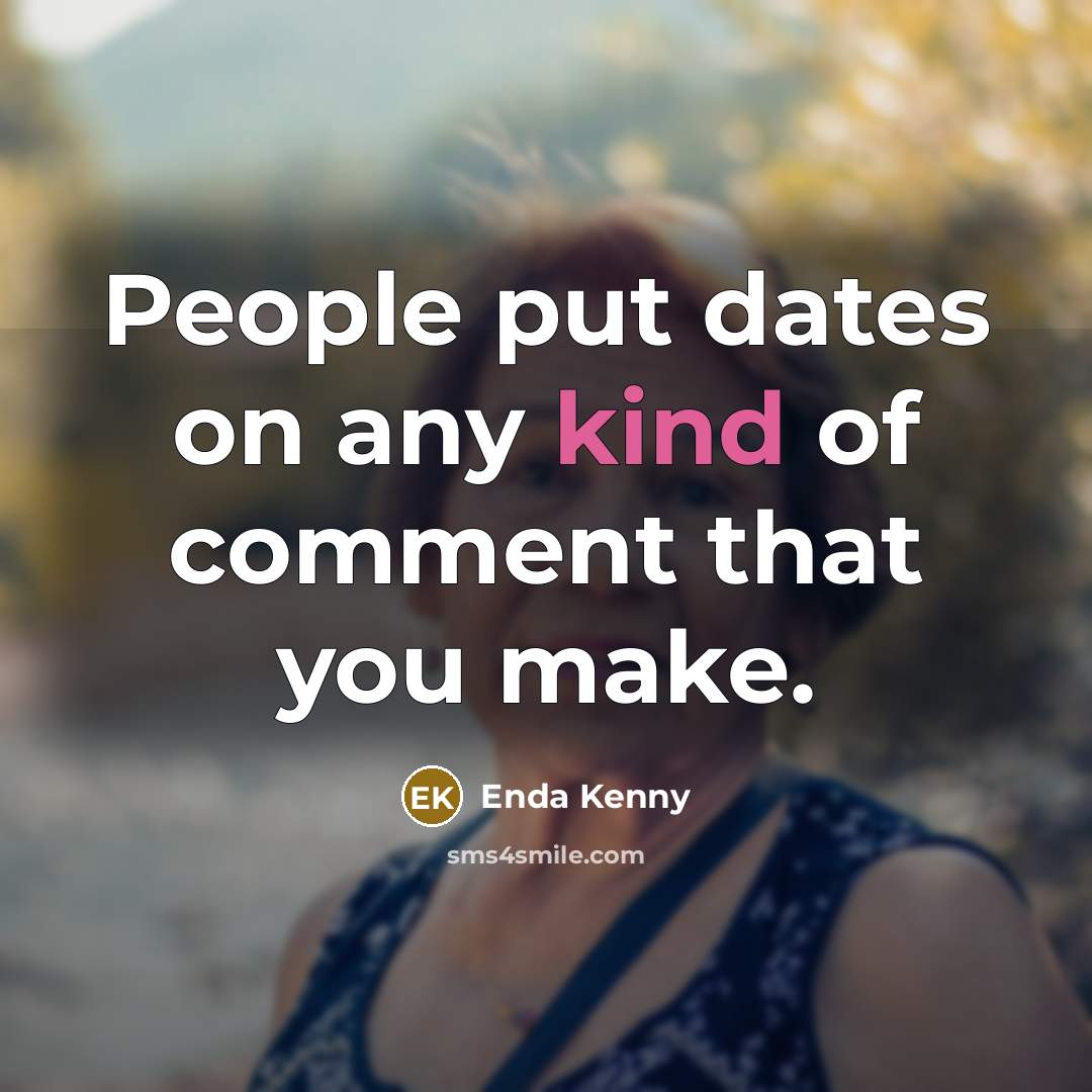 “People put dates on any kind of comment that you make.” quote by Enda Kenny