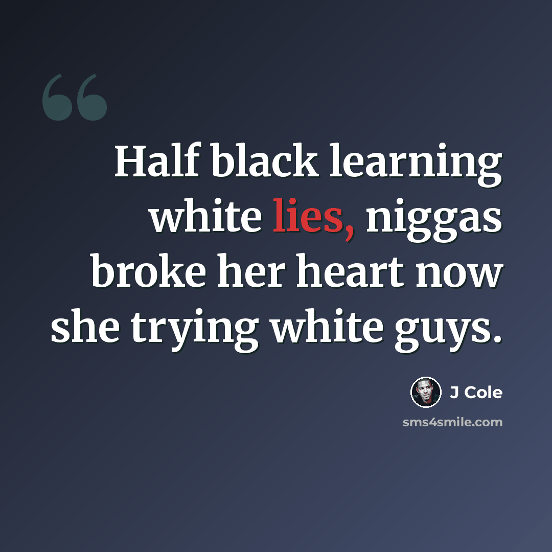 “Half black learning white lies, niggas broke her heart now she trying white guys.” quote by J Cole