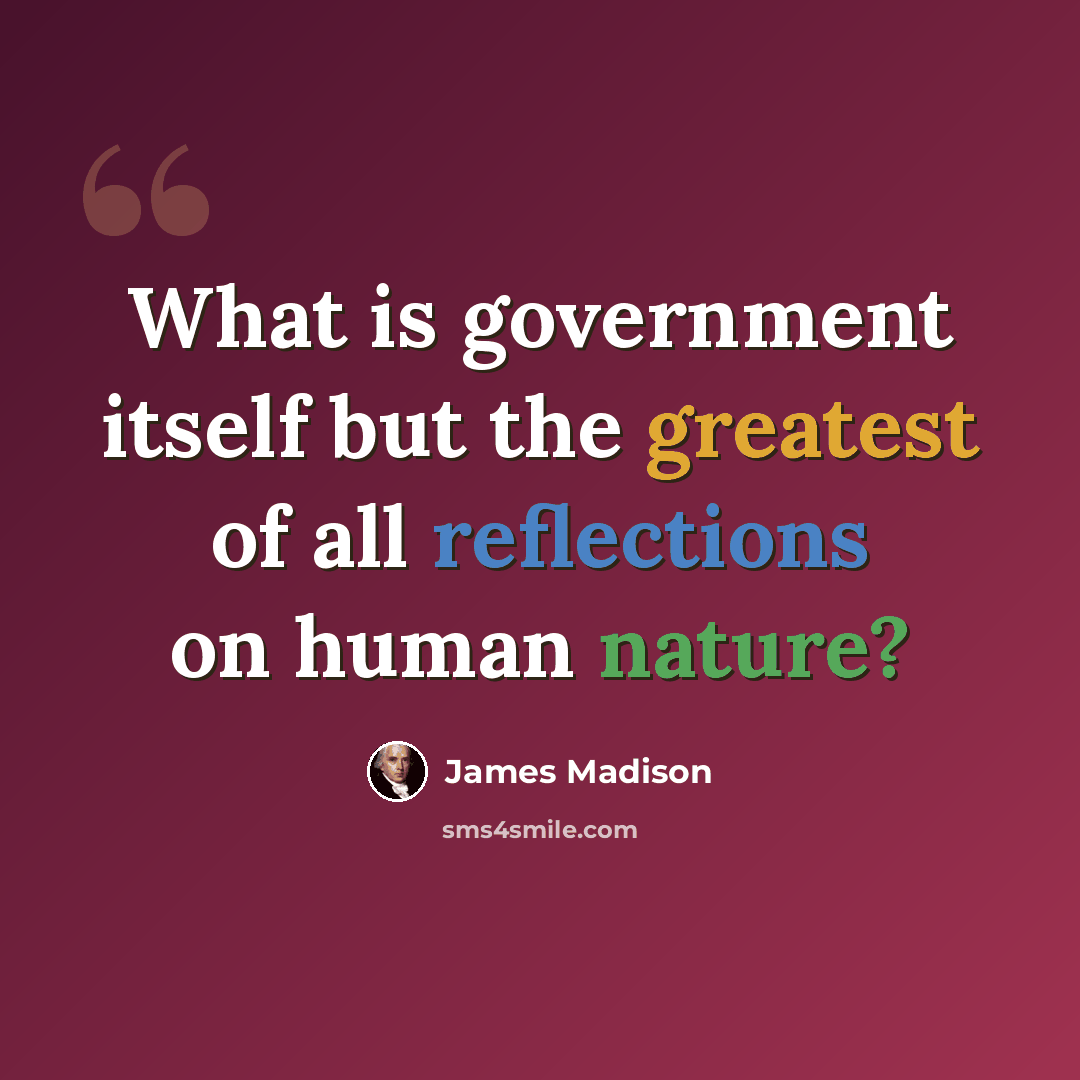“What is government itself but the greatest of all reflections on human nature?” quote by James Madison