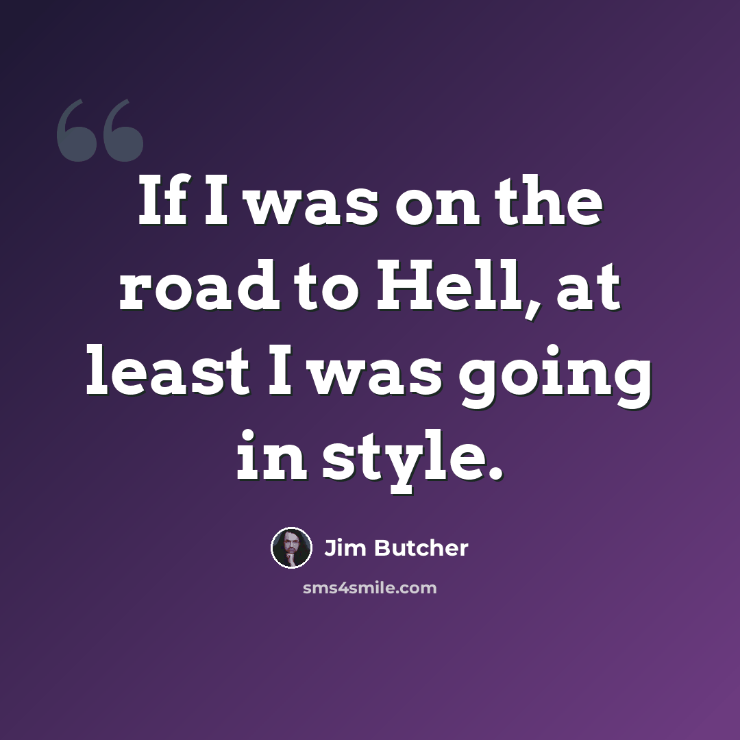 “If I was on the road to Hell, at least I was going in style.” quote by Jim Butcher