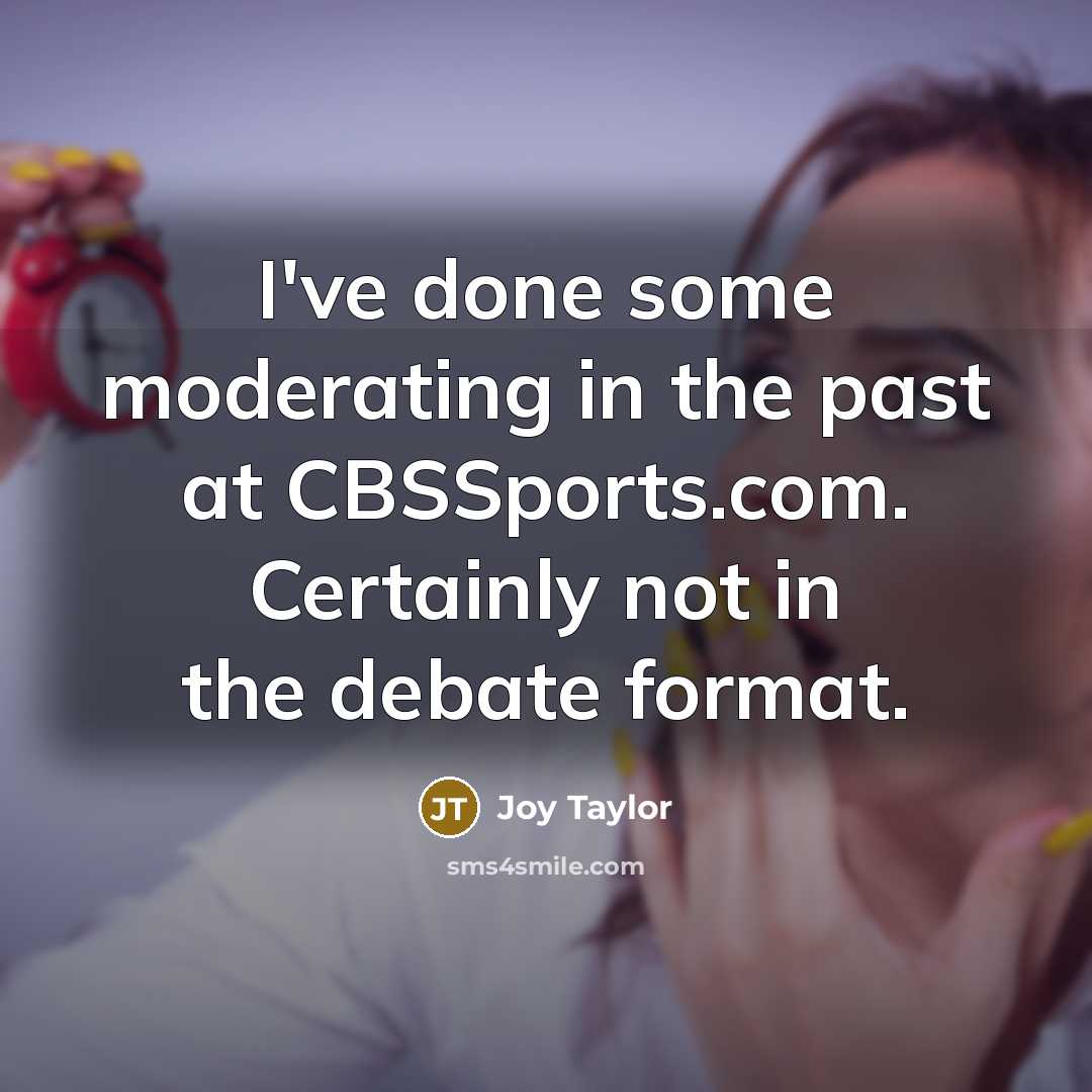 “I've done some moderating in the past at CBSSports.com. Certainly not in the debate format.” quote by Joy Taylor