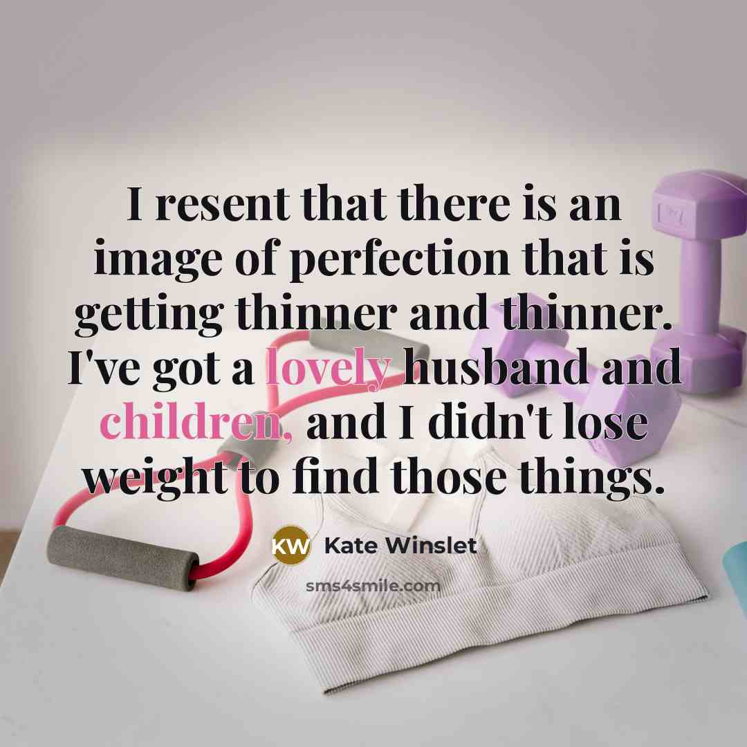 “I resent that there is an image of perfection that is getting thinner and thinner. I've got a lovely husband and children, and I didn't lose weight to find those things.” quote by Kate Winslet