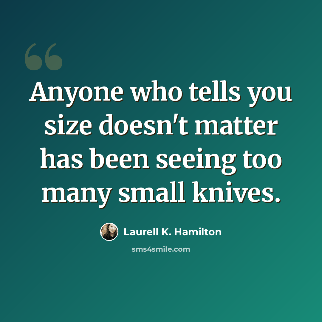 “Anyone who tells you size doesn't matter has been seeing too many small knives.” quote by Laurell K. Hamilton
