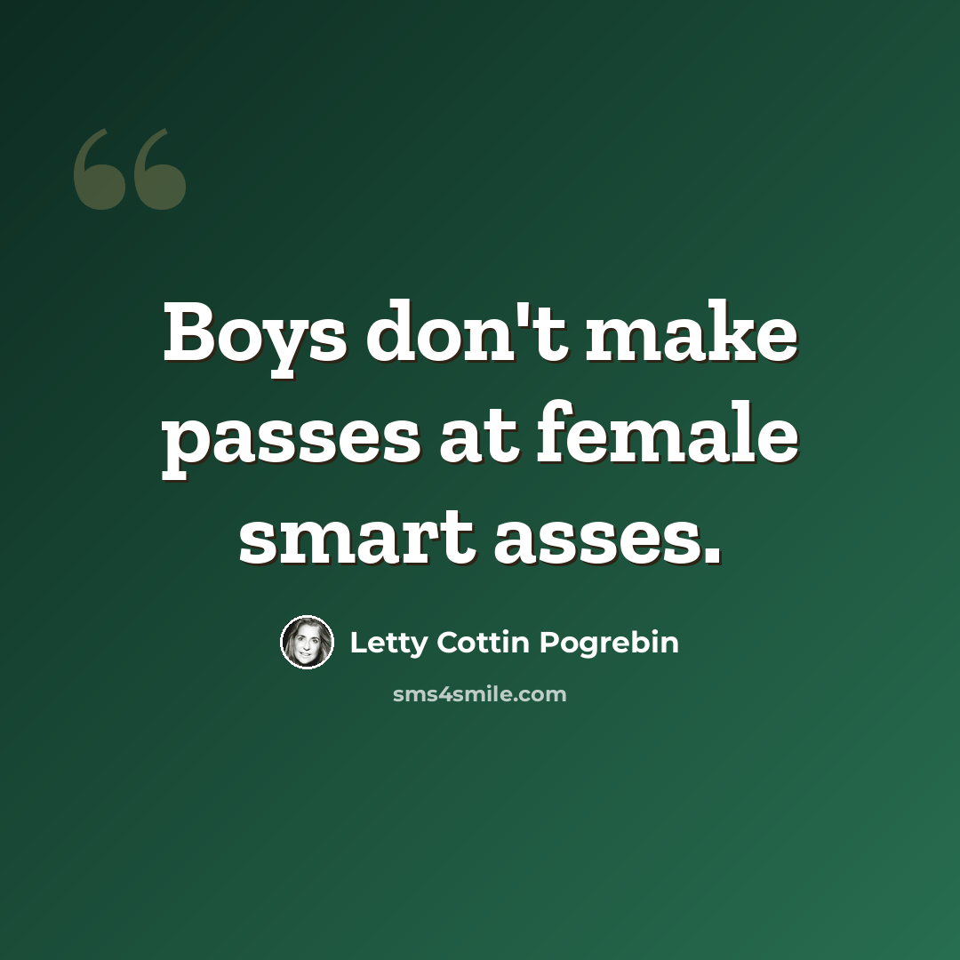 “Boys don't make passes at female smart asses.” quote by Letty Cottin Pogrebin