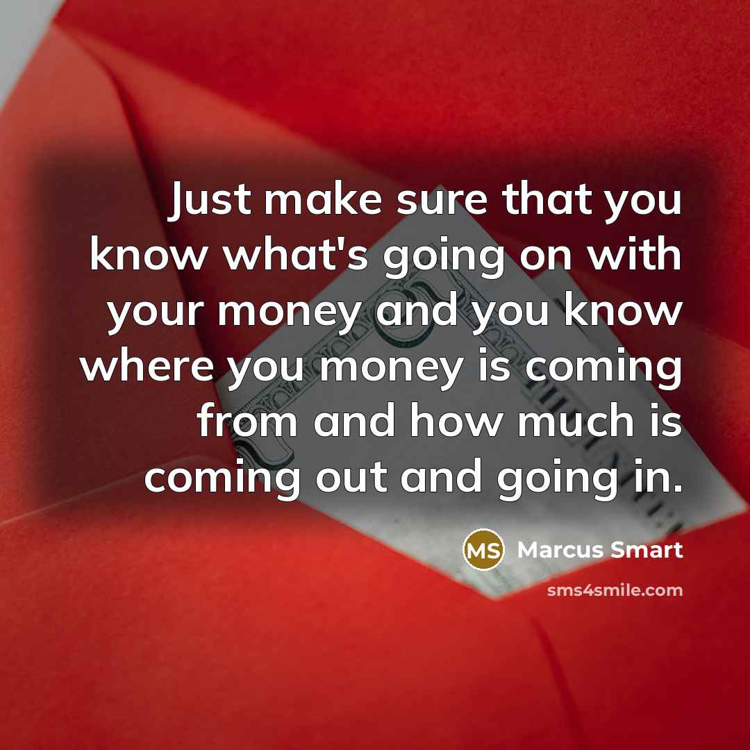 “Just make sure that you know what's going on with your money and you know where you money is coming from and how much is coming out and going in.” quote by Marcus Smart