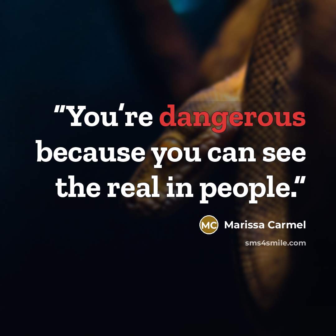 “You’re dangerous because you can see the real in people.” quote by Marissa Carmel