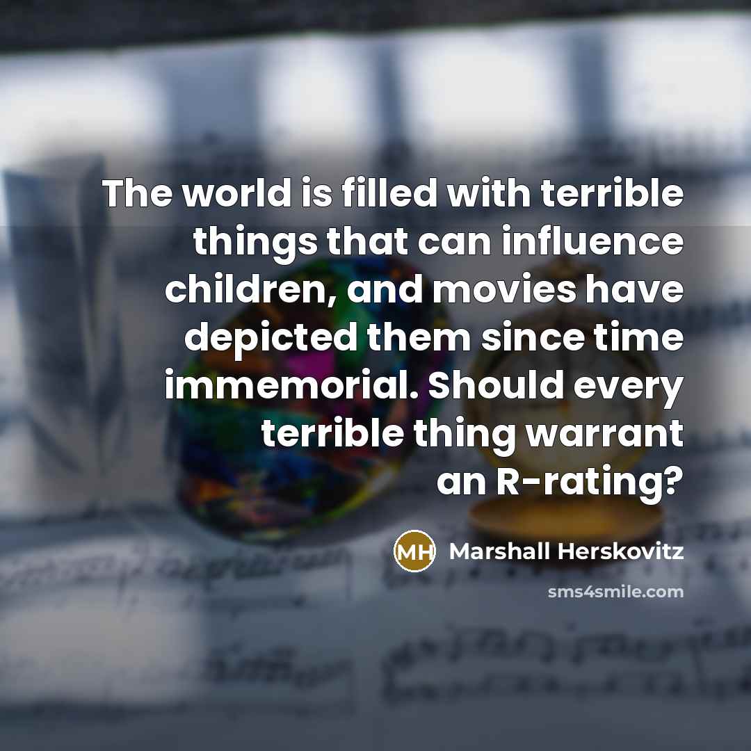“The world is filled with terrible things that can influence children, and movies have depicted them since time immemorial. Should every terrible thing warrant an R-rating?” quote by Marshall Herskovitz