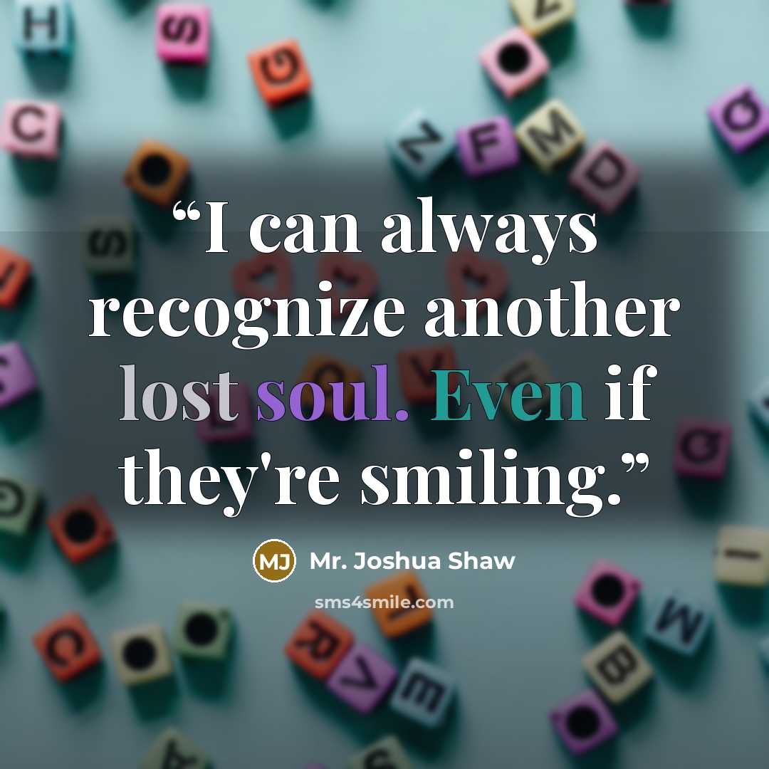 “I can always recognize another lost soul. Even if they're smiling.” quote by Mr. Joshua Shaw