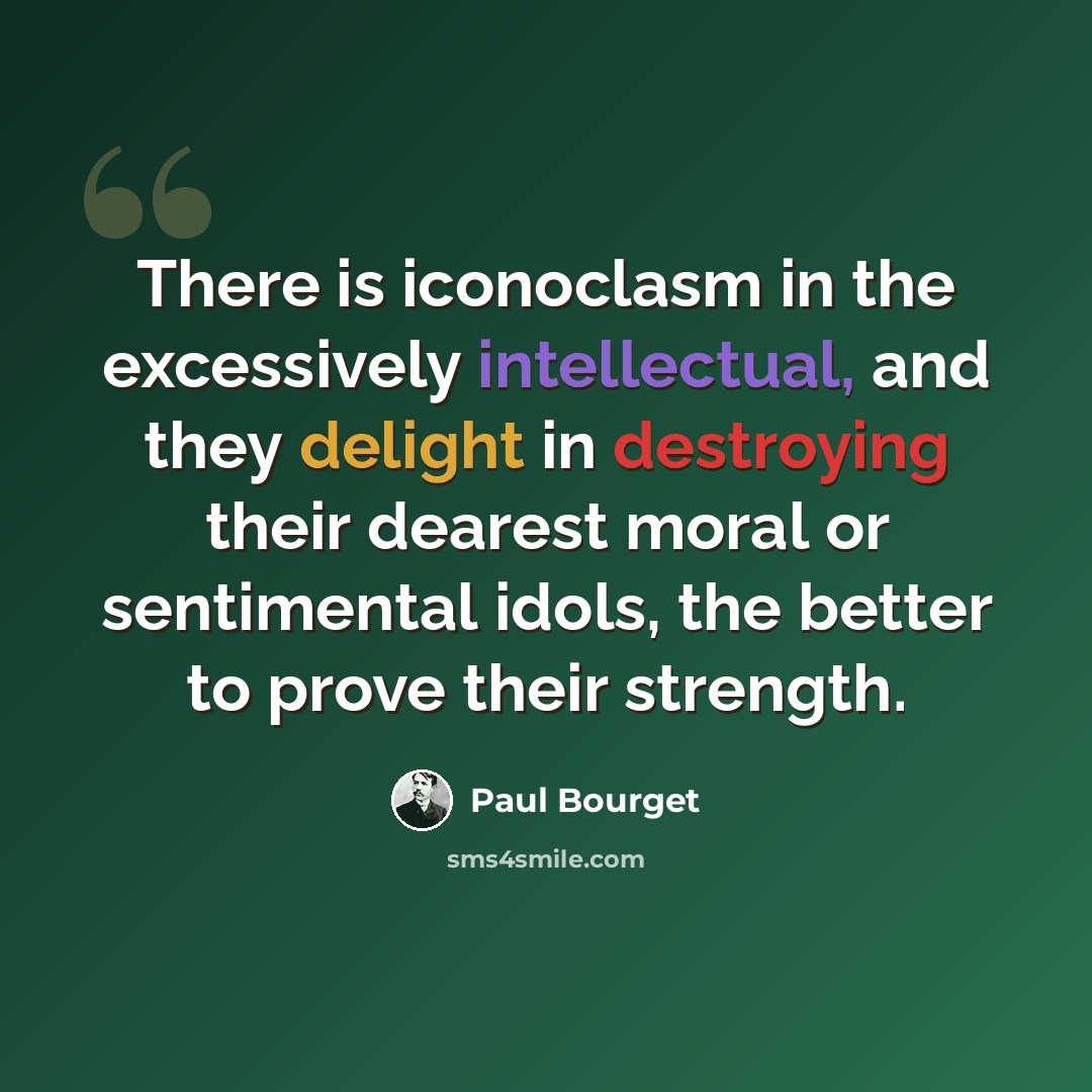 “There is iconoclasm in the excessively intellectual, and they delight in destroying their dearest moral or sentimental idols, the better to prove their strength.” quote by Paul Bourget