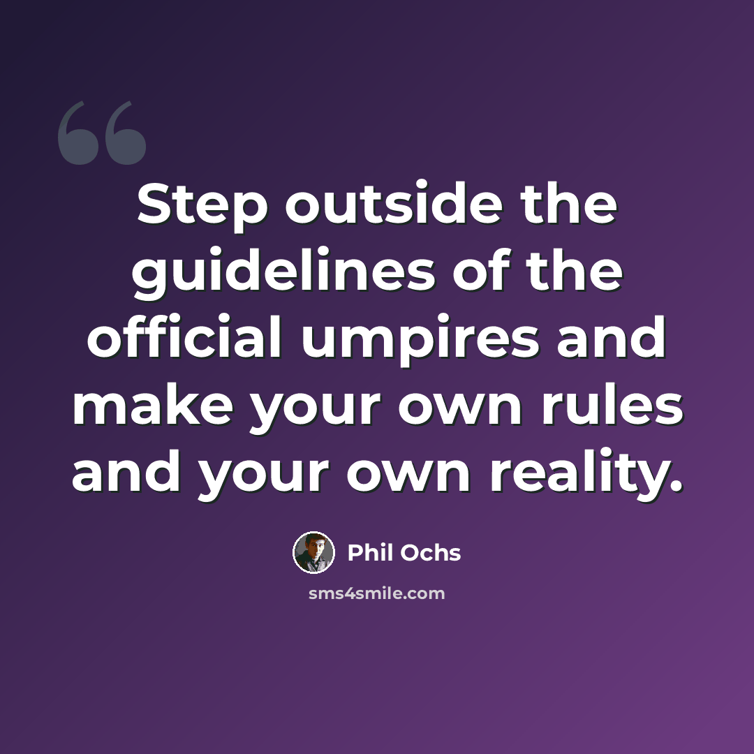 “Step outside the guidelines of the official umpires and make your own rules and your own reality.” quote by Phil Ochs