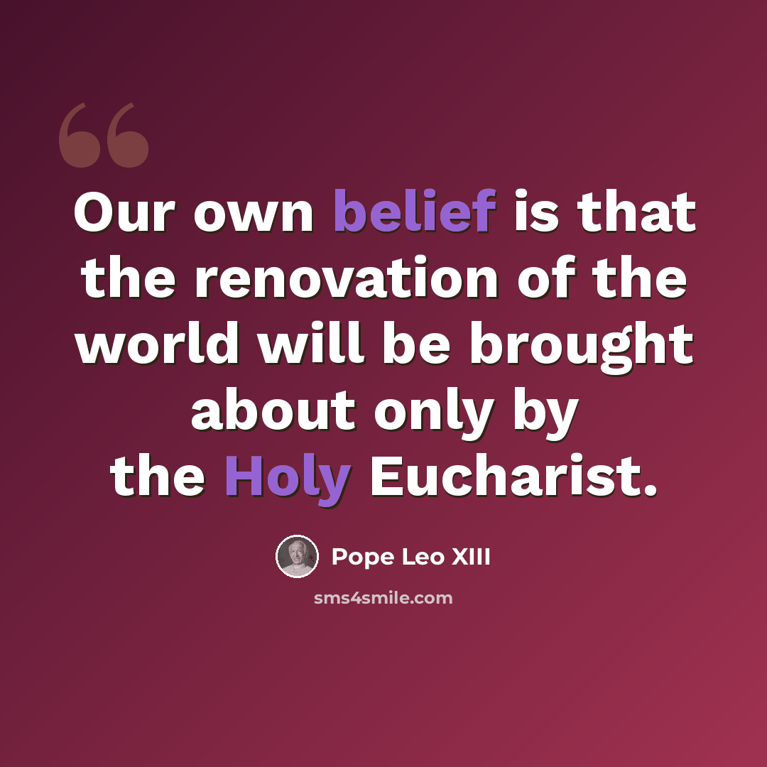 “Our own belief is that the renovation of the world will be brought about only by the Holy Eucharist.” quote by Pope Leo XIII
