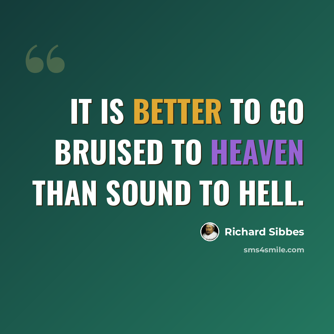 “It is better to go bruised to heaven than sound to hell.” quote by Richard Sibbes