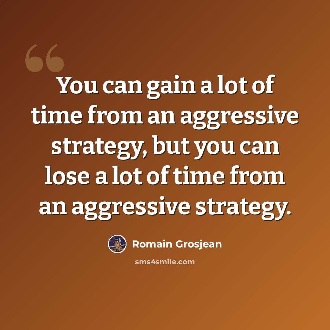 “You can gain a lot of time from an aggressive strategy, but you can lose a lot of time from an aggressive strategy.” quote by Romain Grosjean