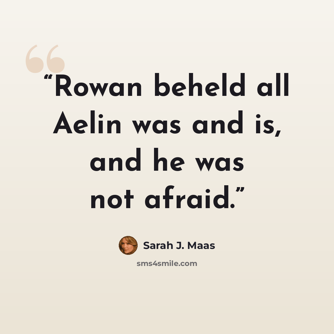 “Rowan beheld all Aelin was and is, and he was not afraid.” quote by Sarah J. Maas