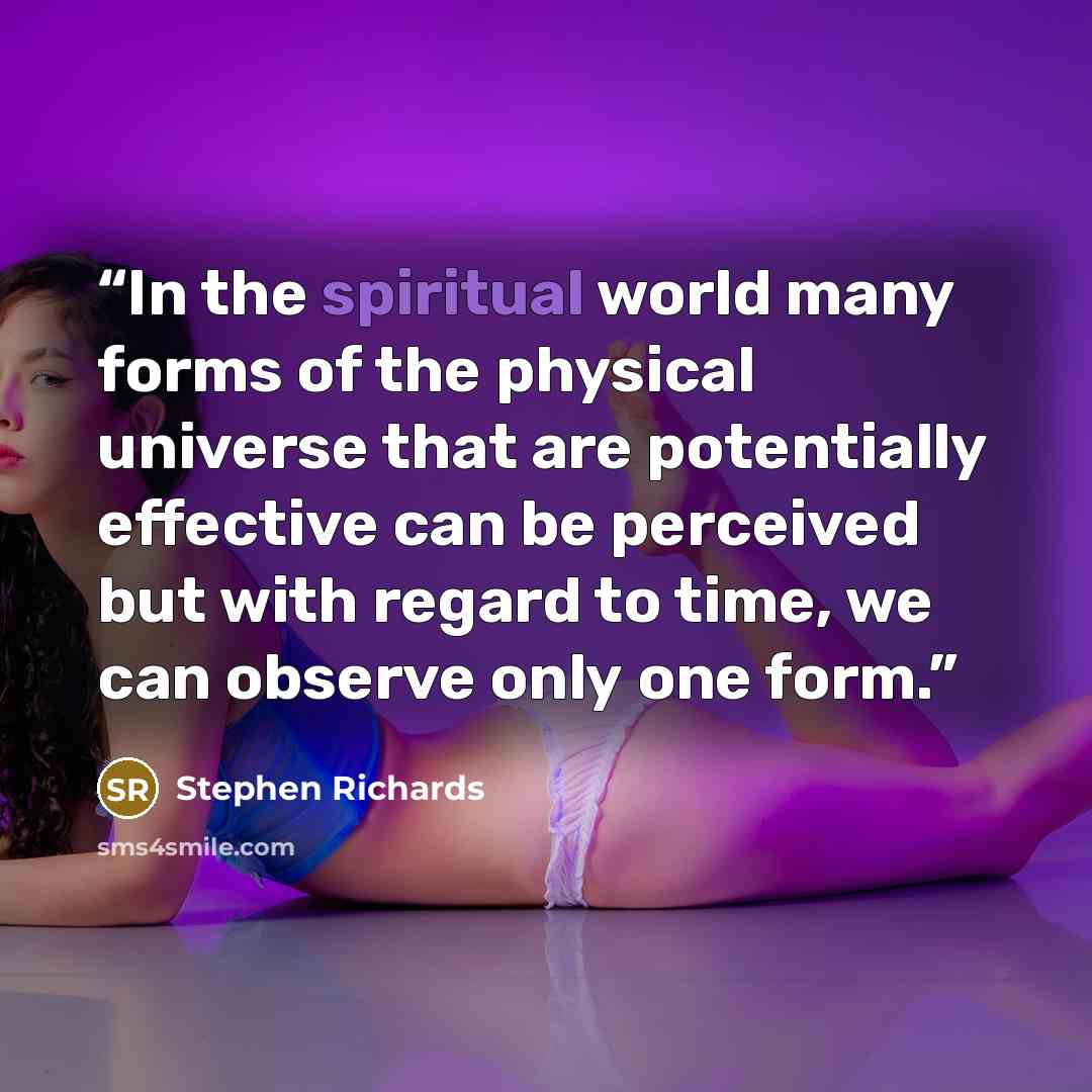 “In the spiritual world many forms of the physical universe that are potentially effective can be perceived but with regard to time, we can observe only one form.” quote by Stephen Richards