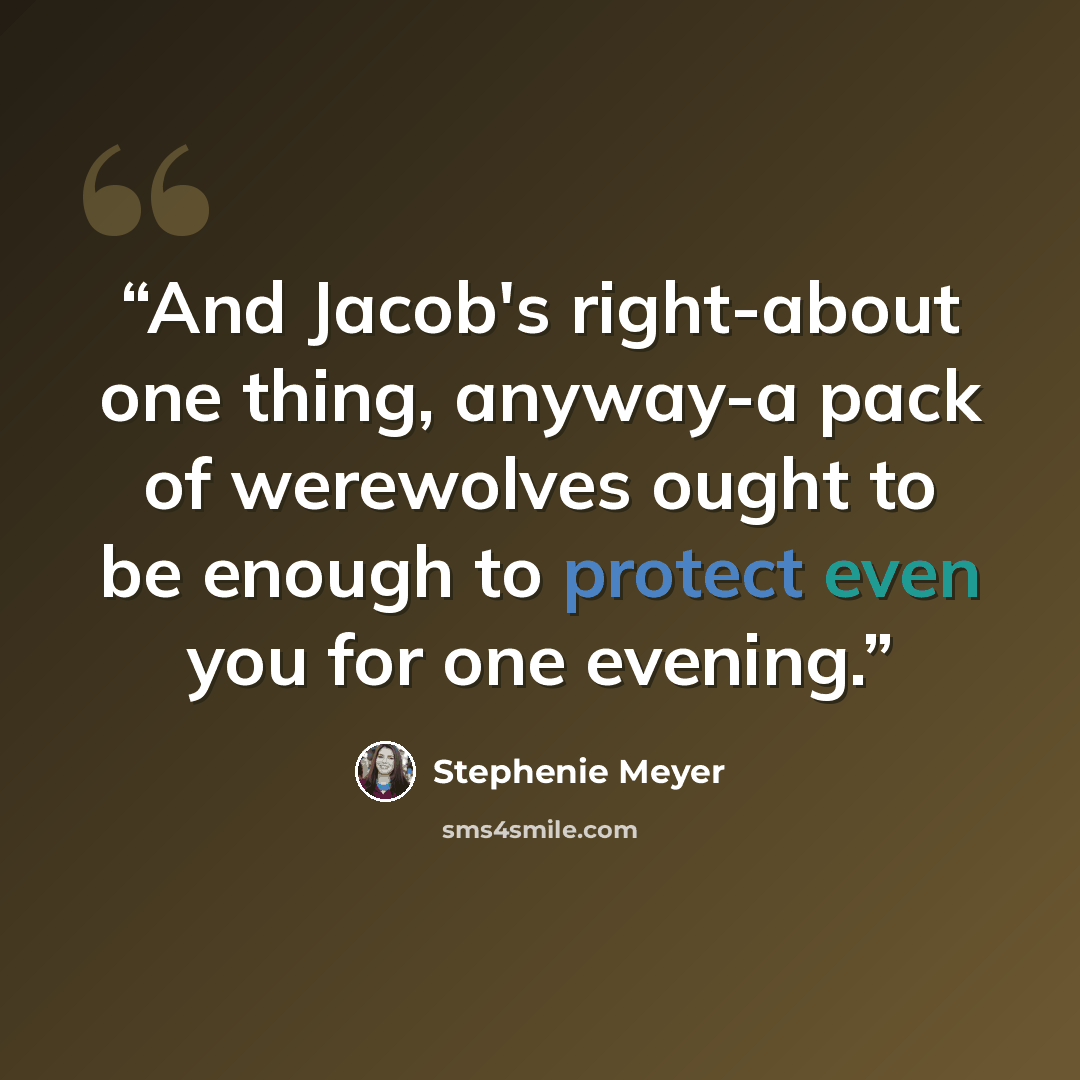 “And Jacob's right-about one thing, anyway-a pack of werewolves ought to be enough to protect even you for one evening.” quote by Stephenie Meyer