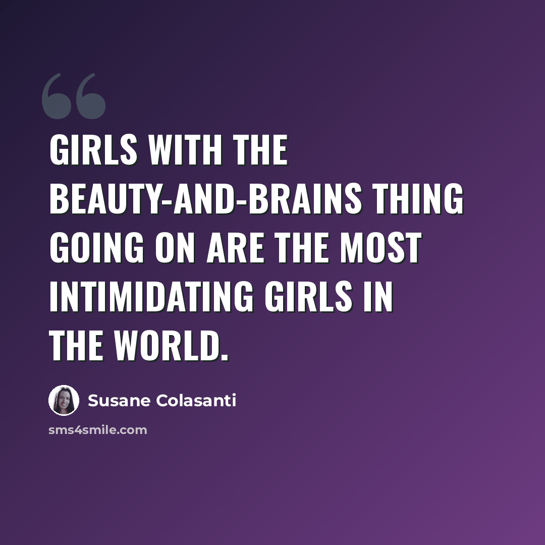 “Girls with the beauty-and-brains thing going on are the most intimidating girls in the world.” quote by Susane Colasanti