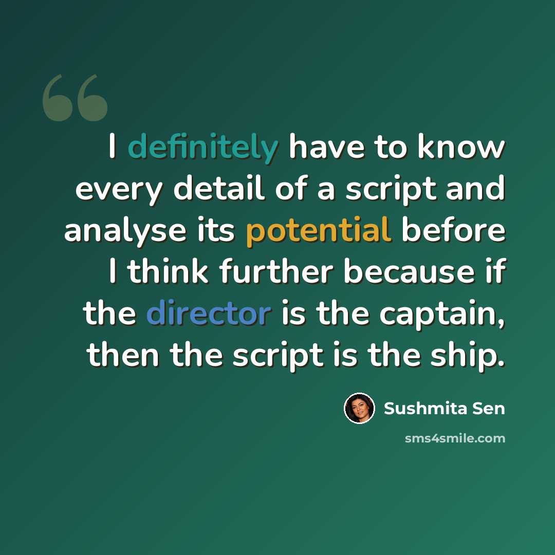 “I definitely have to know every detail of a script and analyse its potential before I think further because if the director is the captain, then the script is the ship.” quote by Sushmita Sen