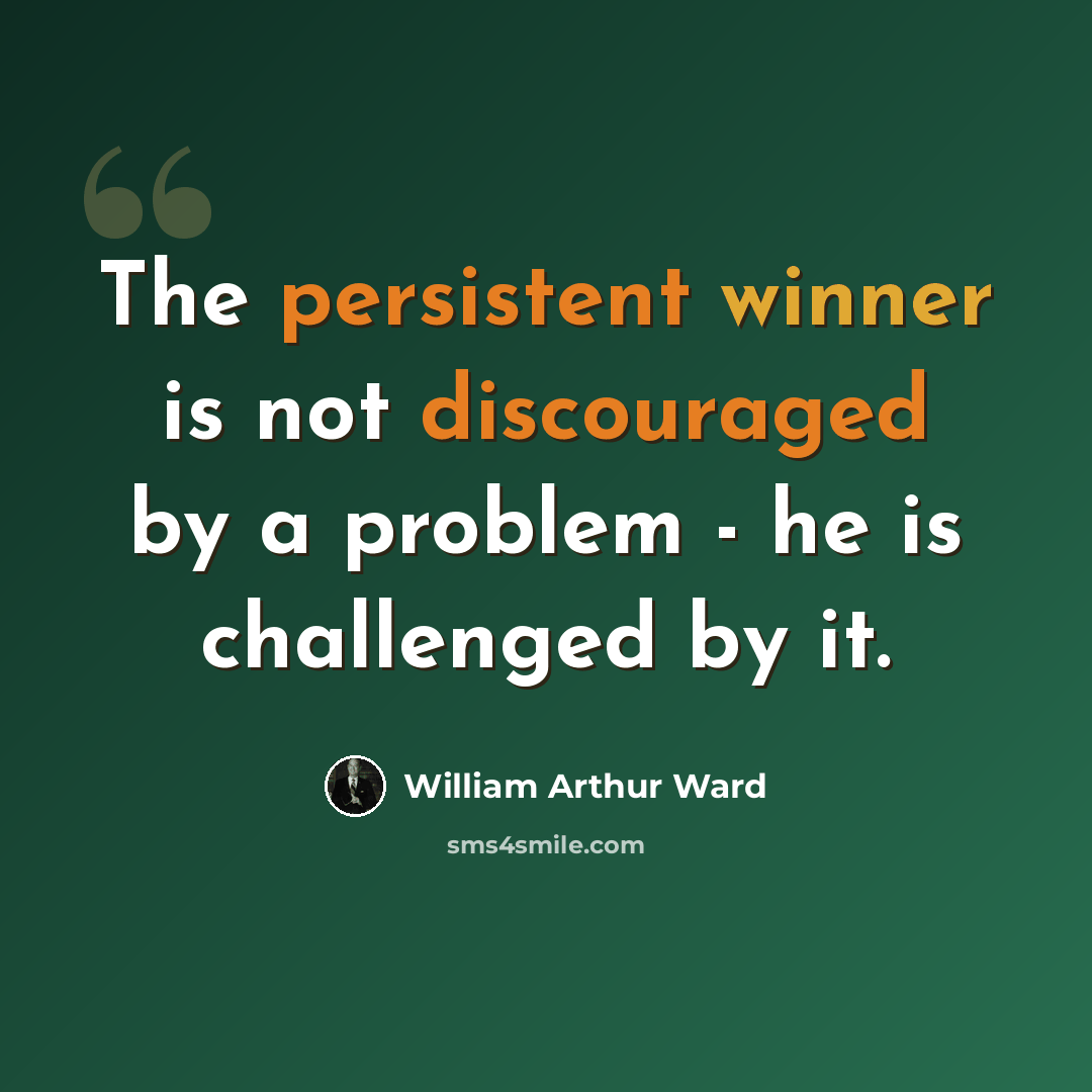 “The persistent winner is not discouraged by a problem - he is challenged by it.” quote by William Arthur Ward