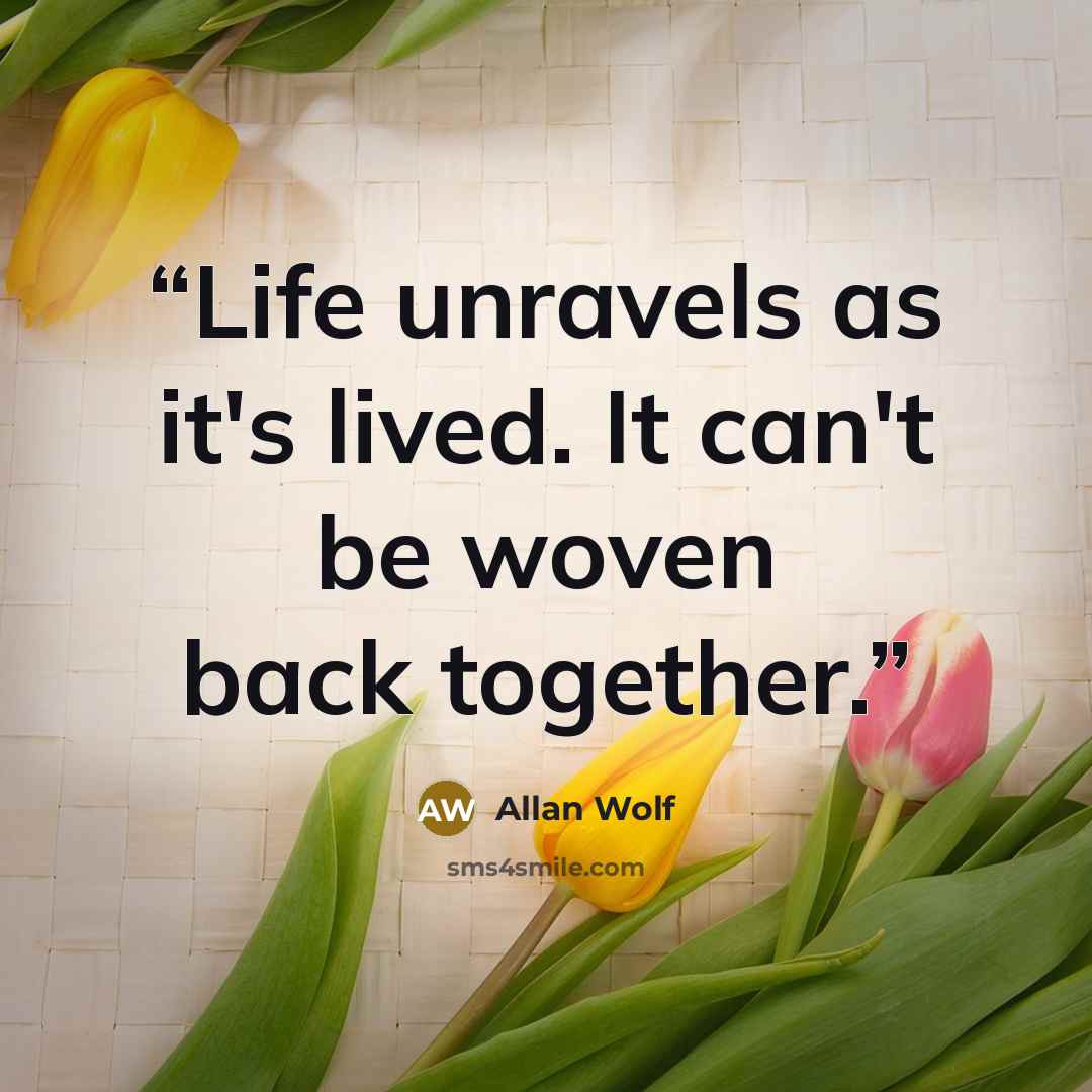 “Life unravels as it's lived. It can't be woven back together.” quote by Allan Wolf