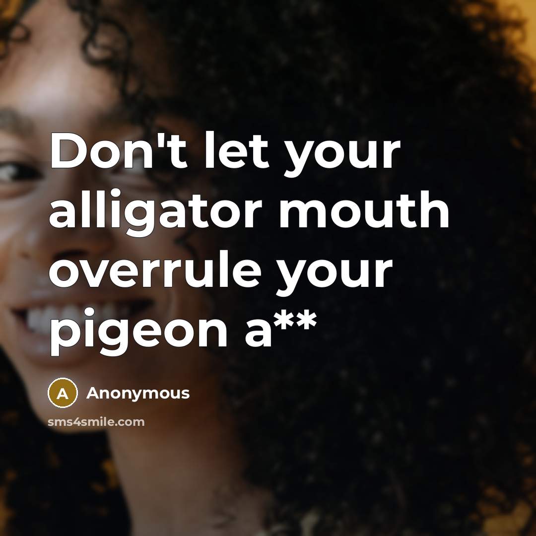 “Don't let your alligator mouth overrule your pigeon a**” quote by Anonymous