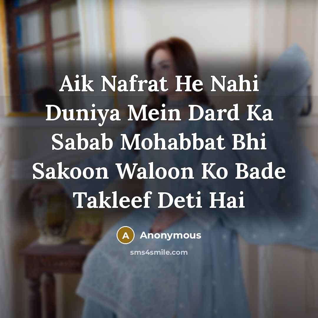 “Aik Nafrat He Nahi Duniya Mein Dard Ka Sabab Mohabbat Bhi Sakoon Waloon Ko Bade Takleef Deti Hai” quote by Anonymous