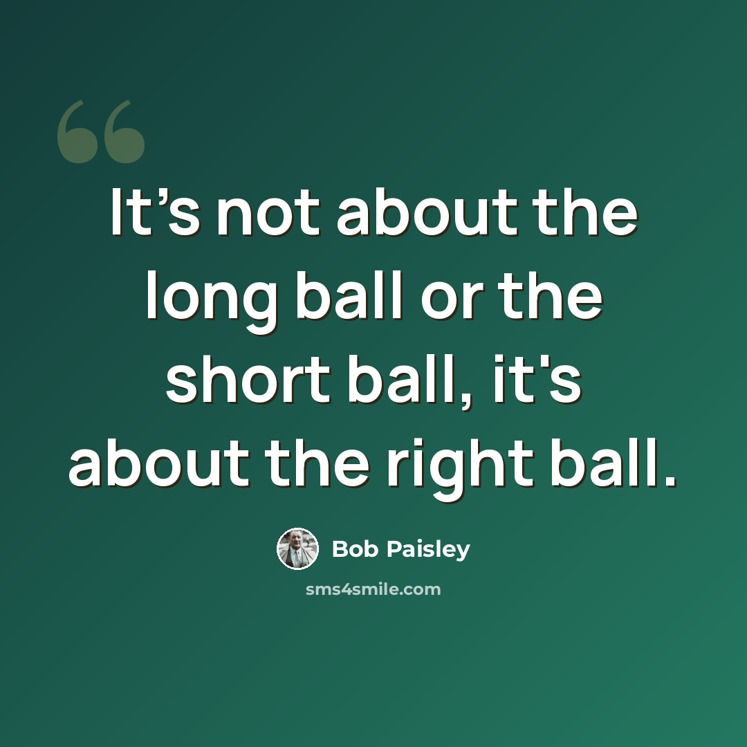 “It's not about the long ball or the short ball, it's about the right ball.” quote by Bob Paisley