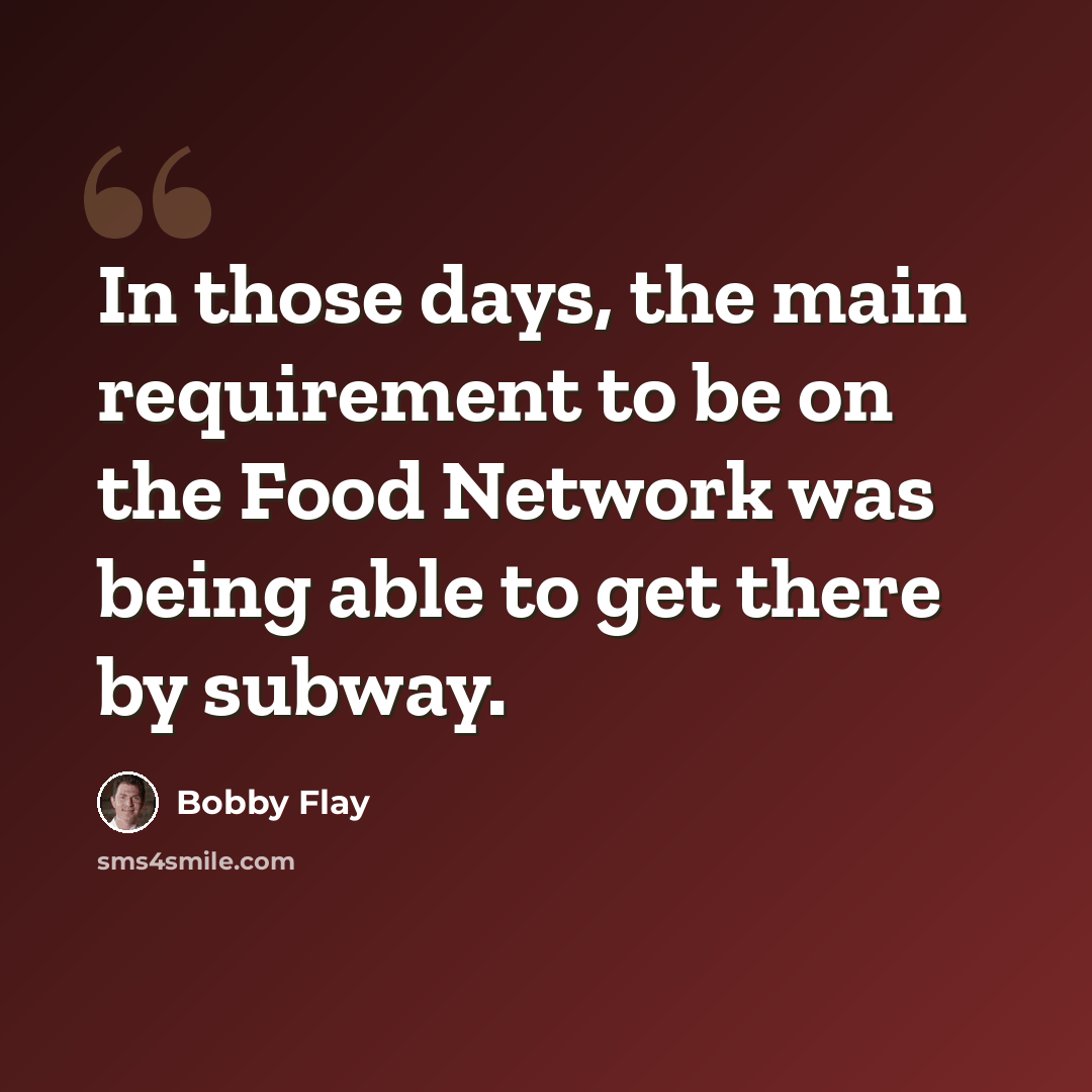 “In those days, the main requirement to be on the Food Network was being able to get there by subway.” quote by Bobby Flay