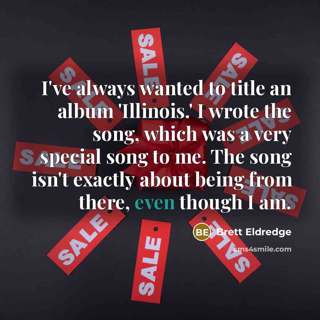 “I've always wanted to title an album 'Illinois.' I wrote the song, which was a very special song to me. The song isn't exactly about being from there, even though I am.” quote by Brett Eldredge