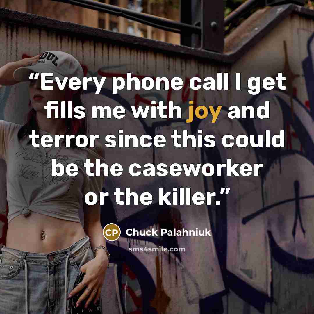 “Ev­ery phone call I get fills me with joy and ter­ror since this could be the case­work­er or the killer.” quote by Chuck Palahniuk
