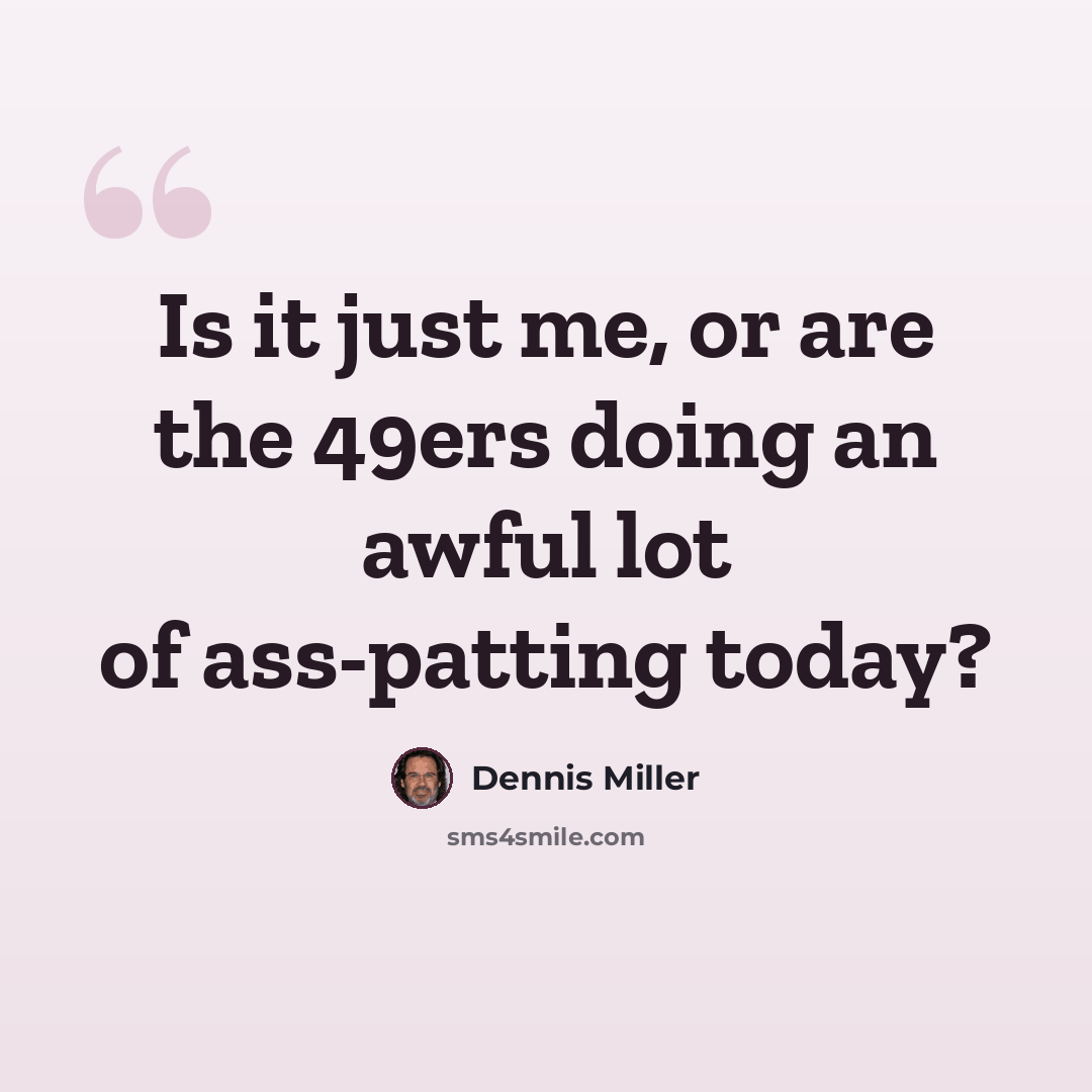 “Is it just me, or are the 49ers doing an awful lot of ass-patting today?” quote by Dennis Miller