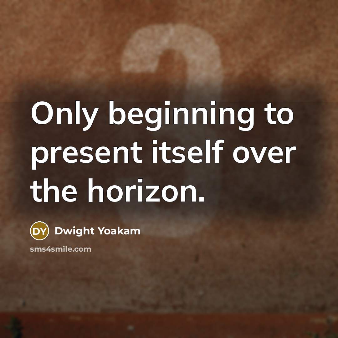 “Only beginning to present itself over the horizon.” quote by Dwight Yoakam
