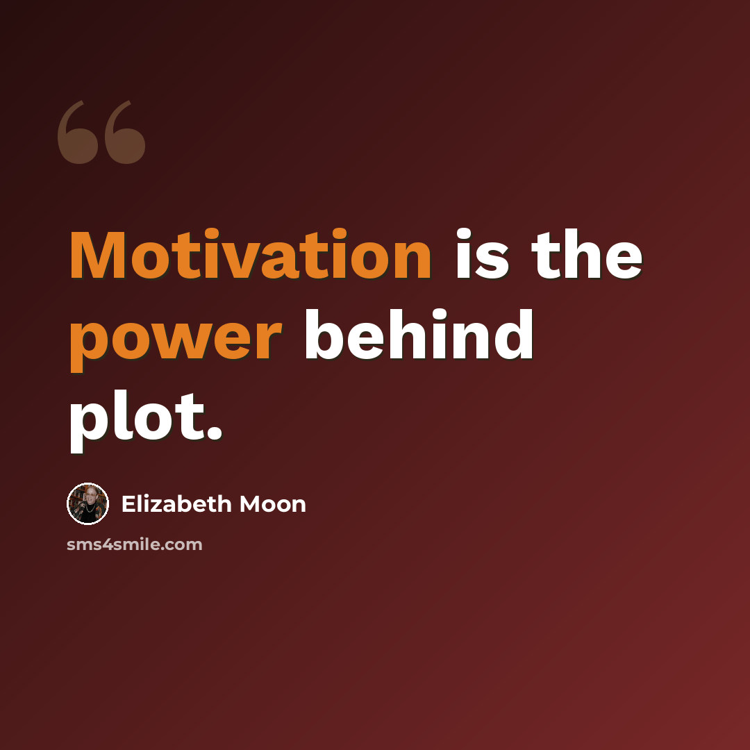 “Motivation is the power behind plot.” quote by Elizabeth Moon