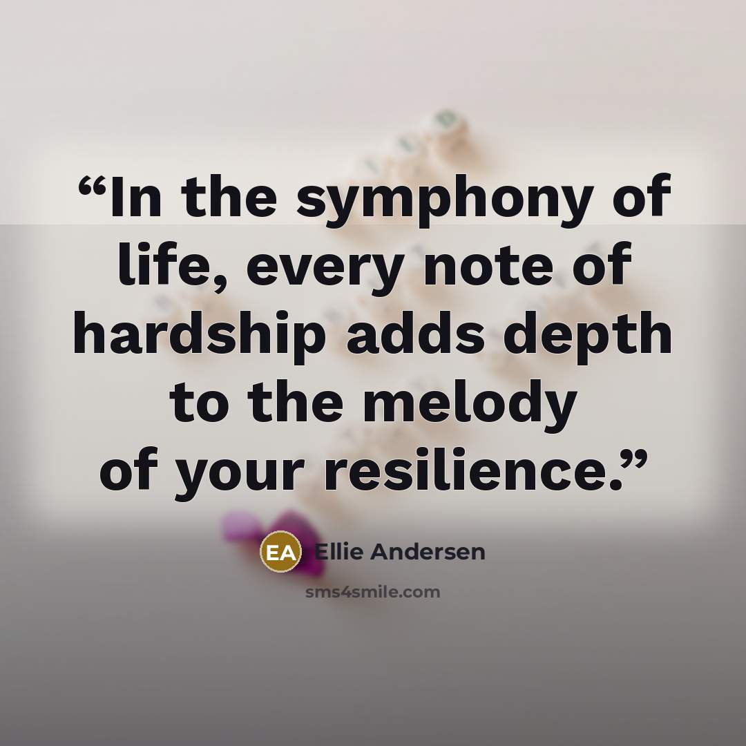 “In the symphony of life, every note of hardship adds depth to the melody of your resilience.” quote by Ellie Andersen