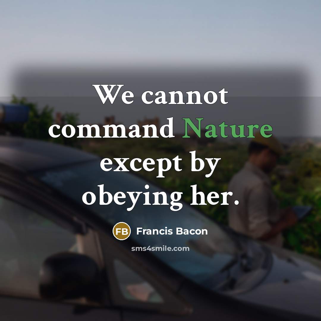 “We cannot command Nature except by obeying her.” quote by Francis Bacon