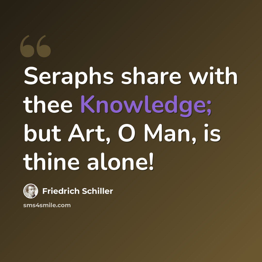 “Seraphs share with thee Knowledge; but Art, O Man, is thine alone!” quote by Friedrich Schiller