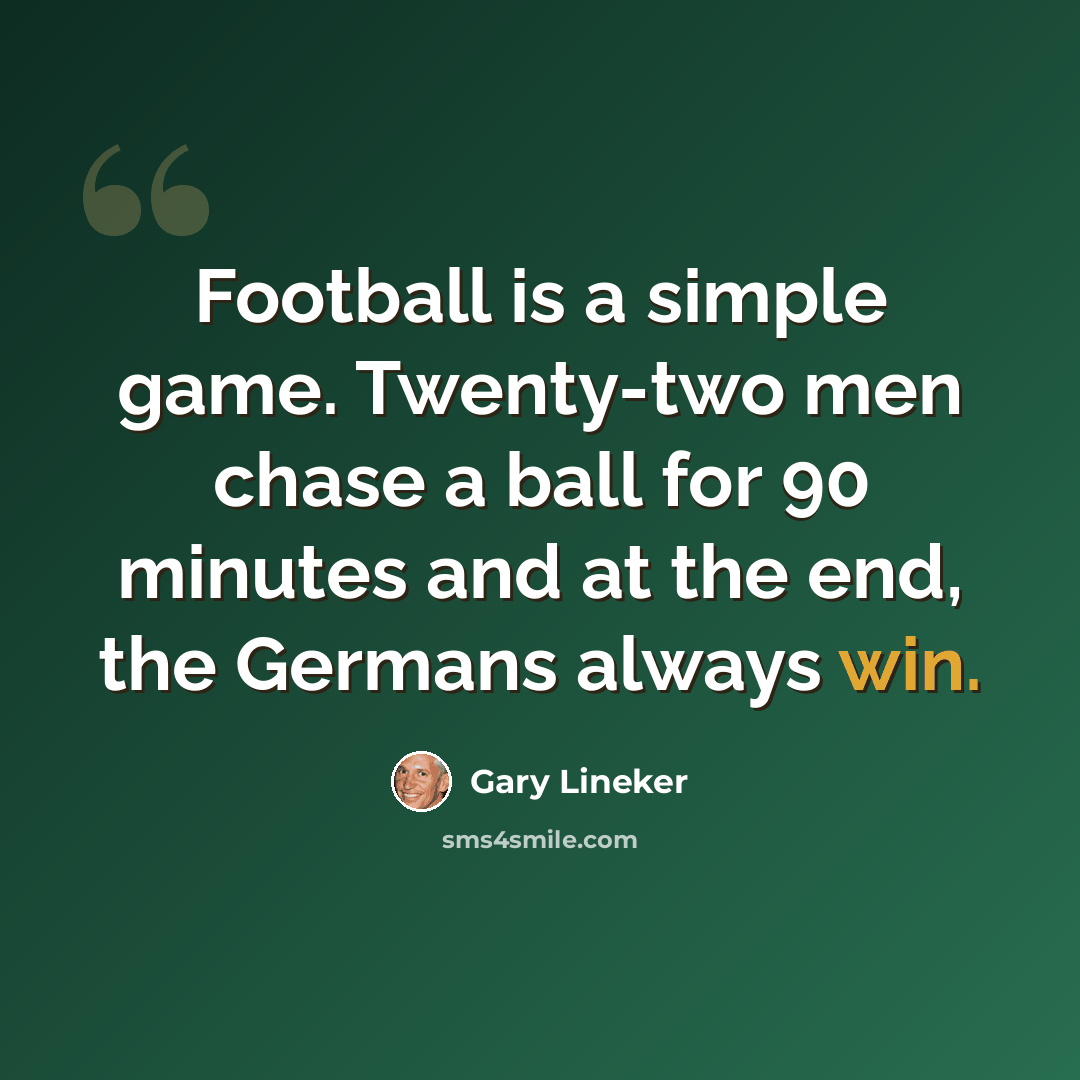 “Football is a simple game. Twenty-two men chase a ball for 90 minutes and at the end, the Germans always win.” quote by Gary Lineker