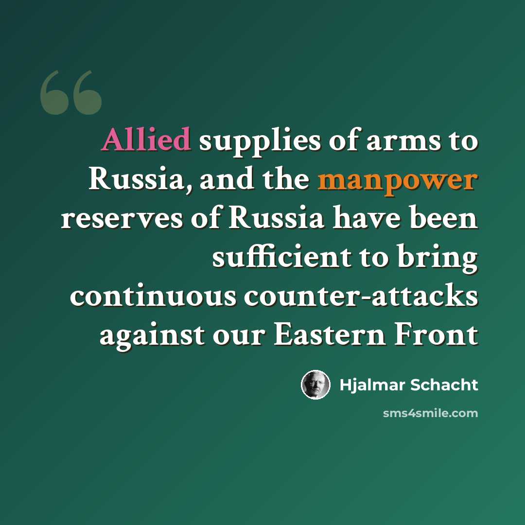 “Allied supplies of arms to Russia, and the manpower reserves of Russia have been sufficient to bring continuous counter-attacks against our Eastern Front” quote by Hjalmar Schacht