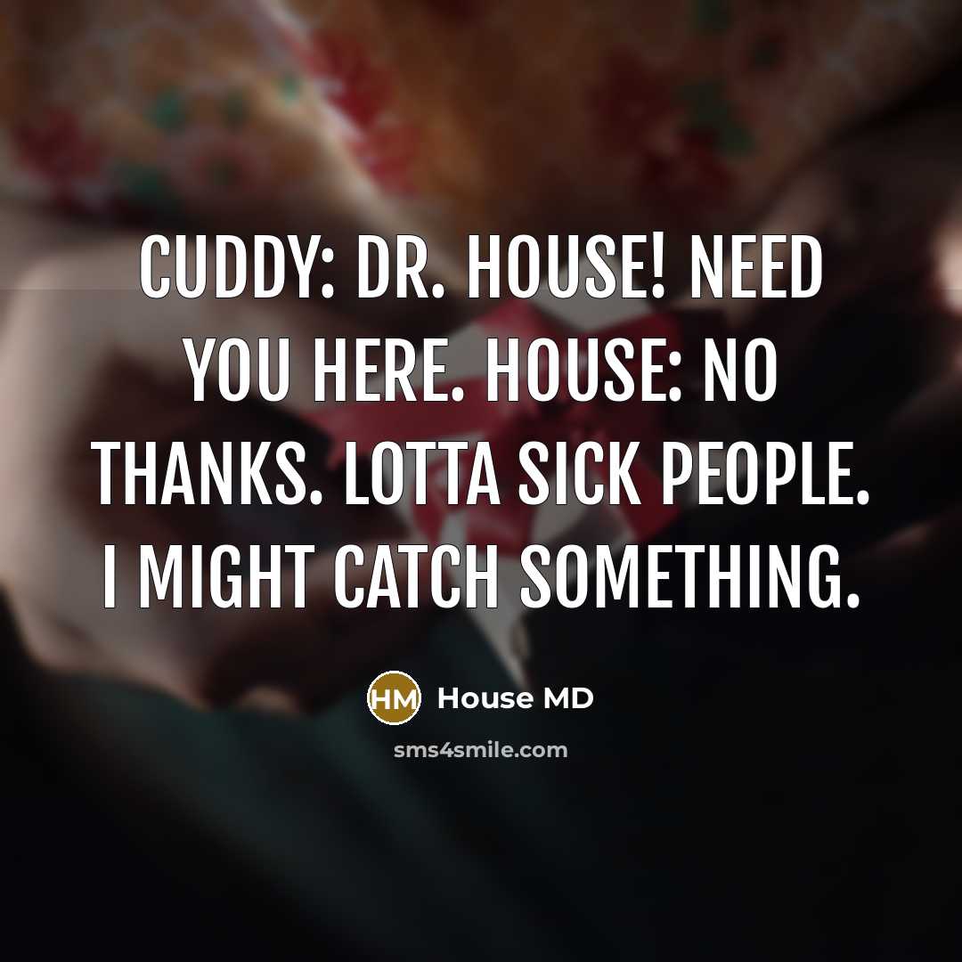 “Cuddy: Dr. House! Need you here. House: No thanks. Lotta sick people. I might catch something.” quote by House MD