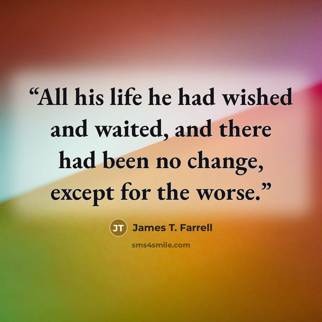 “All his life he had wished and waited, and there had been no change, except for the worse.” quote by James T. Farrell