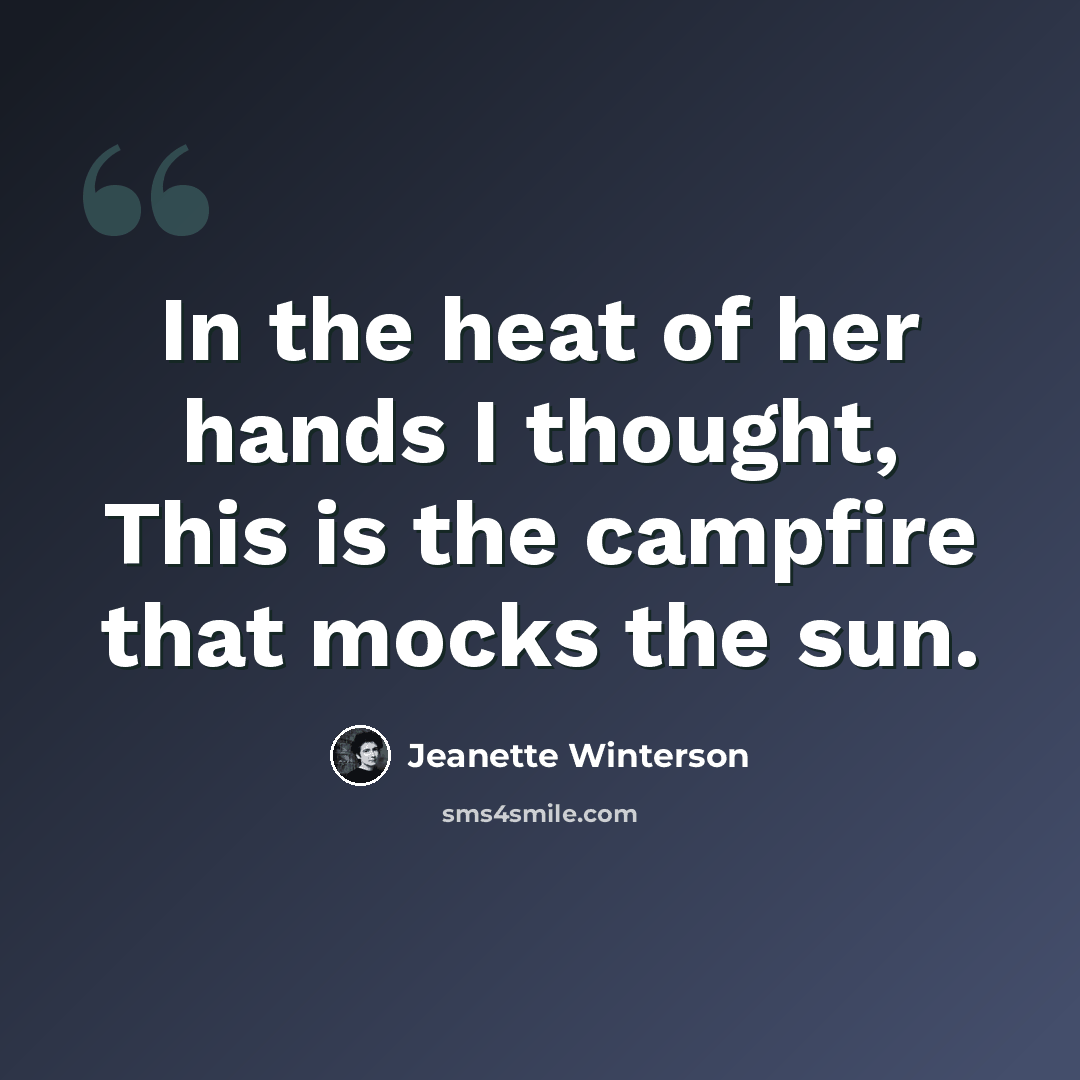 “In the heat of her hands I thought, This is the campfire that mocks the sun.” quote by Jeanette Winterson