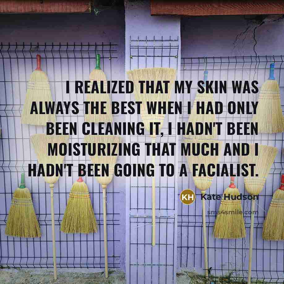 “I realized that my skin was always the best when I had only been cleaning it, I hadn't been moisturizing that much and I hadn't been going to a facialist.” quote by Kate Hudson