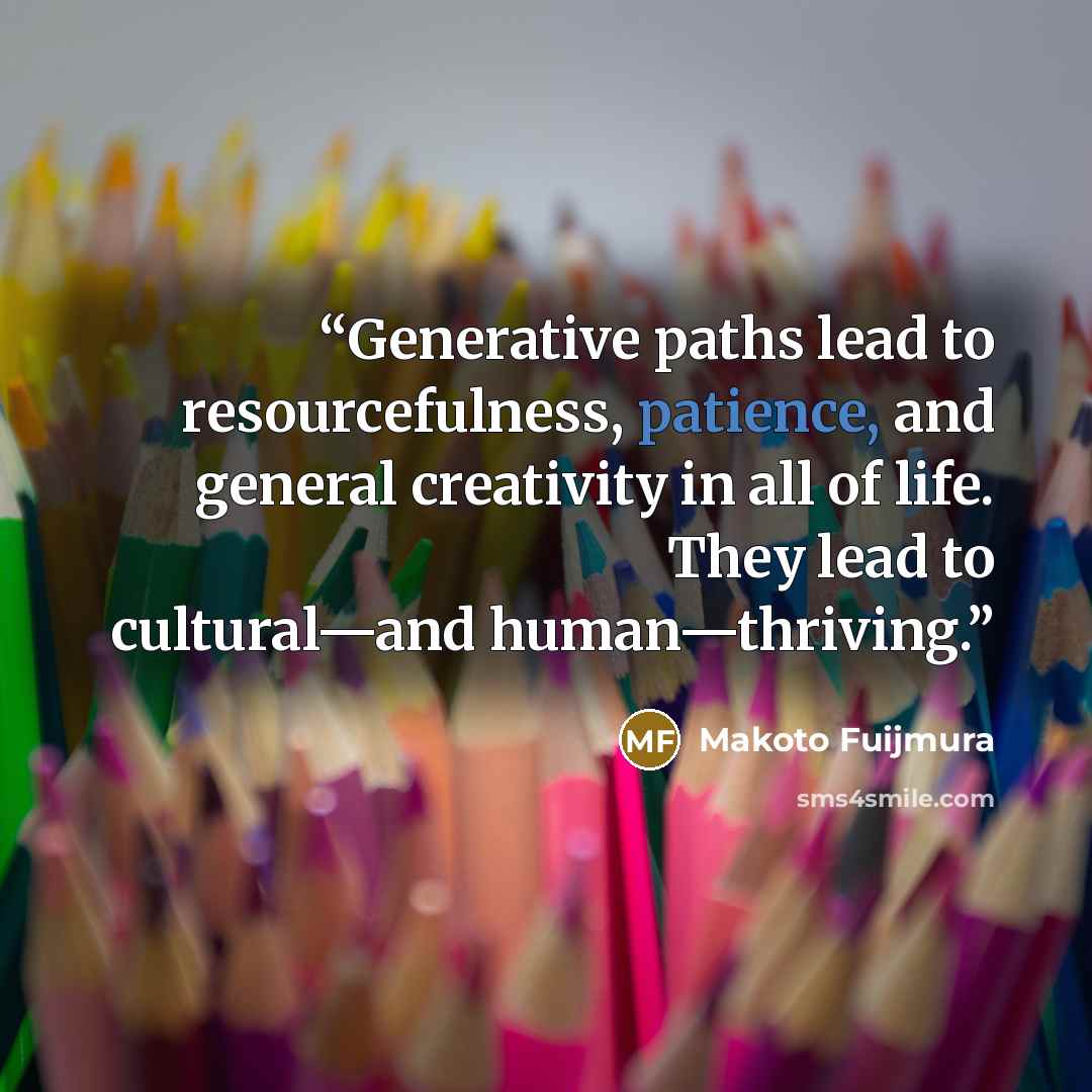 “Generative paths lead to resourcefulness, patience, and general creativity in all of life. They lead to cultural—and human—thriving.” quote by Makoto Fuijmura