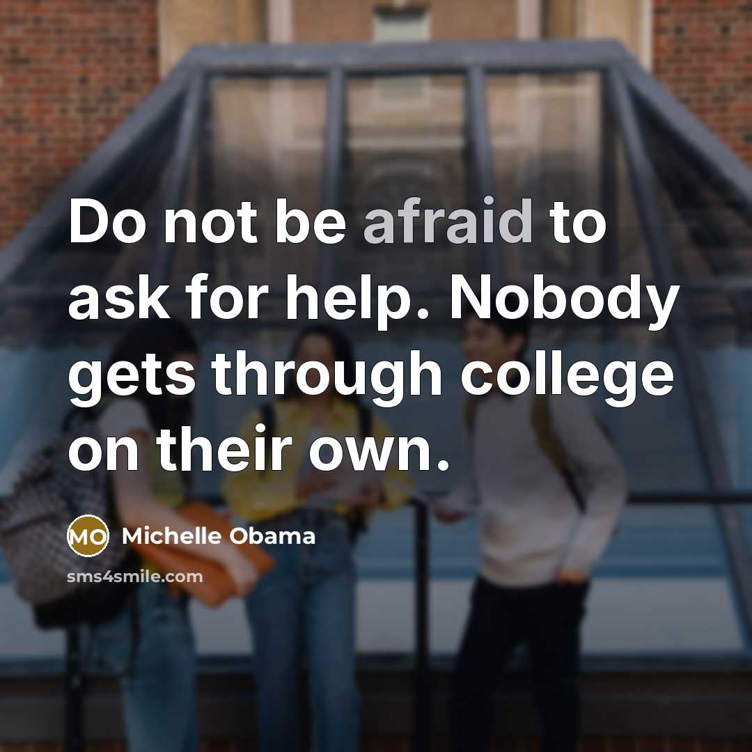 “Do not be afraid to ask for help. Nobody gets through college on their own.” quote by Michelle Obama