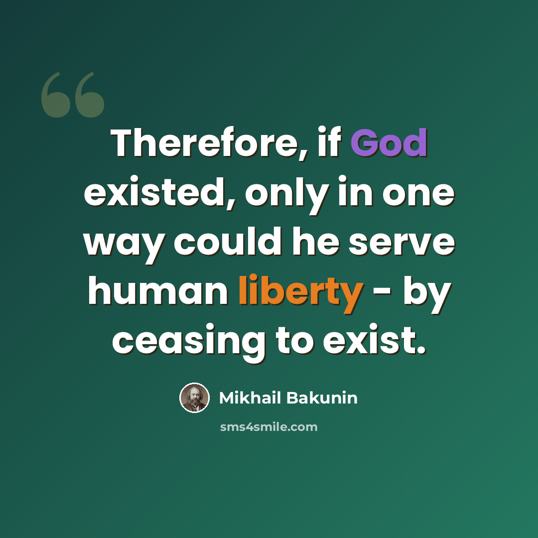“Therefore, if God existed, only in one way could he serve human liberty - by ceasing to exist.” quote by Mikhail Bakunin