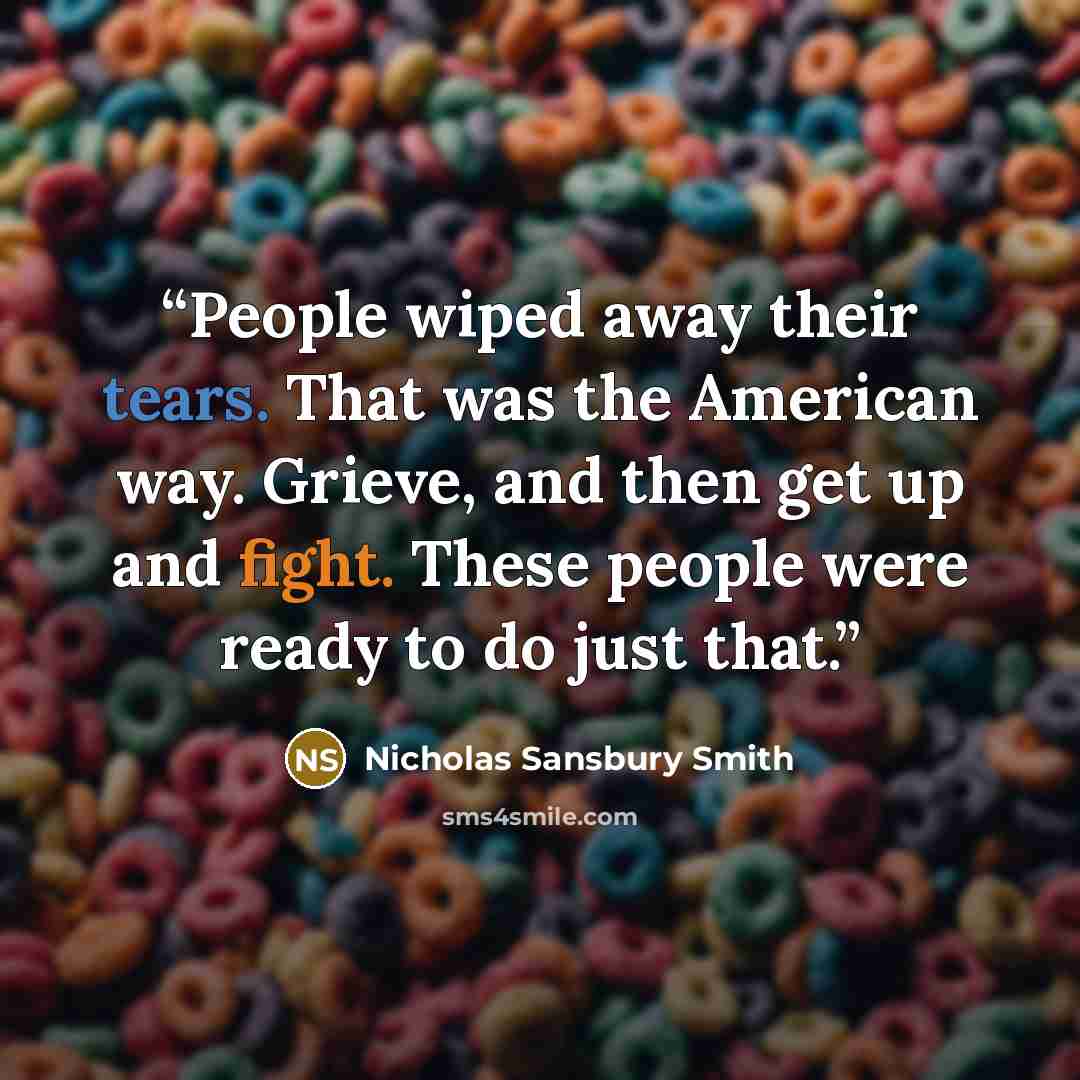“People wiped away their tears. That was the American way. Grieve, and then get up and fight. These people were ready to do just that.” quote by Nicholas Sansbury Smith