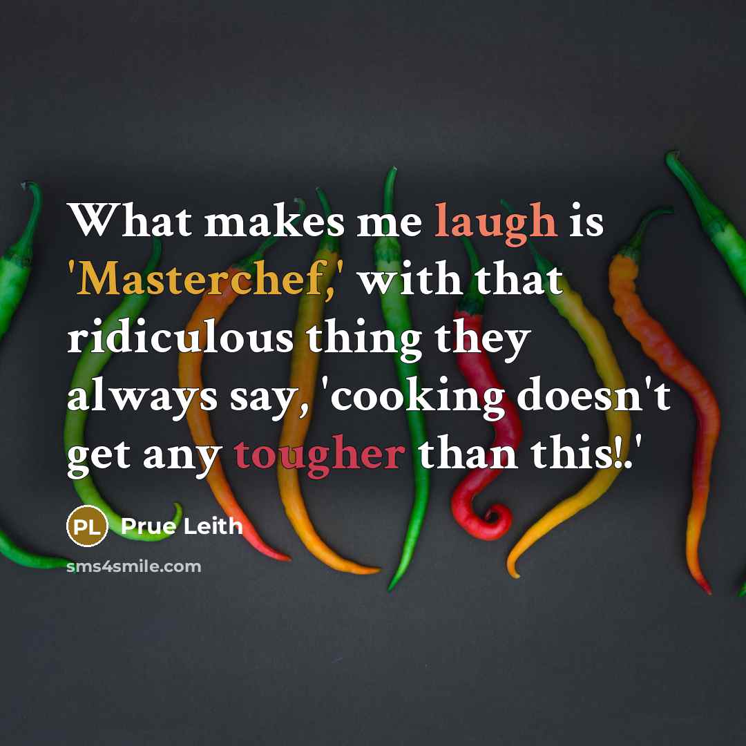 “What makes me laugh is 'Masterchef,' with that ridiculous thing they always say, 'cooking doesn't get any tougher than this!.'” quote by Prue Leith