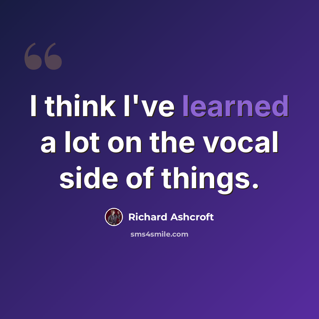 “I think I've learned a lot on the vocal side of things.” quote by Richard Ashcroft