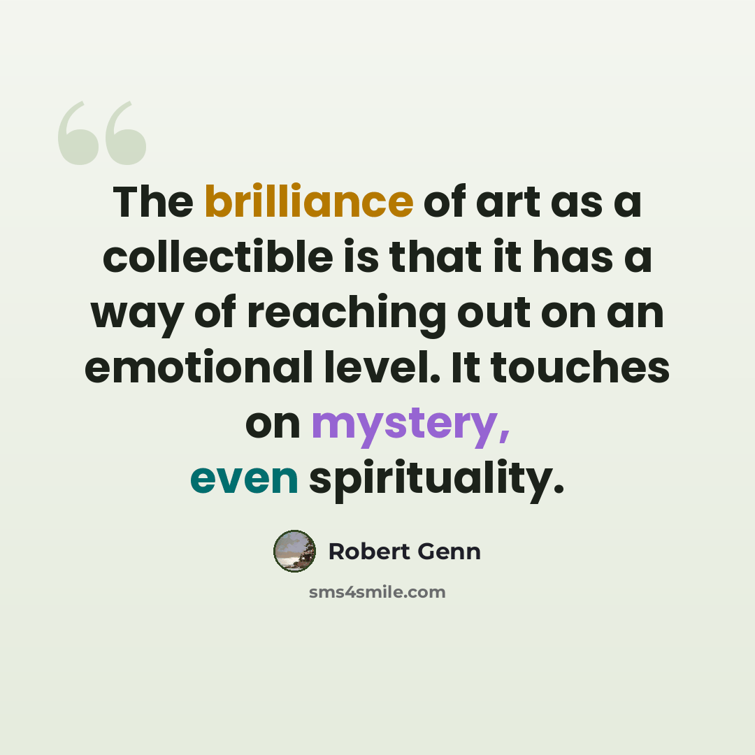 “The brilliance of art as a collectible is that it has a way of reaching out on an emotional level. It touches on mystery, even spirituality.” quote by Robert Genn